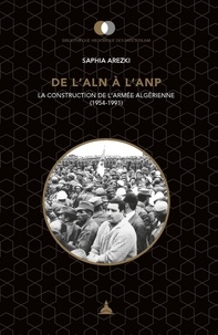 Saphia Arezki - De l'ALN à l'ANP - La construction de l'armée algérienne (1954-1991).
