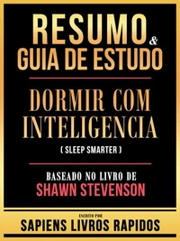 Resumo &amp; Guia De Estudo - Dormir Com Inteligencia (Sleep Smarter) - Baseado No Livro De Shawn Stevenson