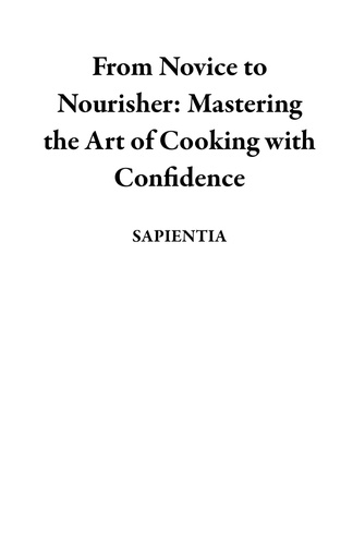  Sapientia - From Novice to Nourisher: Mastering the Art of Cooking with Confidence.