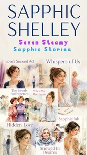 Seven Steamy Sapphic Stories: The Bawdy Suffragettes, Snowed In Desires, Hidden Love, Love’s Second Act, Sapphic Ink, When We Meet Again, Whispers of Us