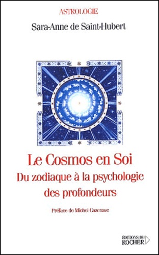 Sara-Anne de Saint Hubert - Le Cosmos En Soi. Du Zodiaque A La Psychologie Des Profondeurs.