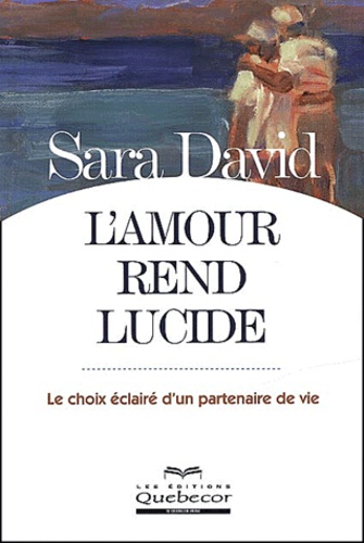 Sara David - L'Amour Rend Lucide. Le Choix Eclaire D'Un Partenaire De Vie.