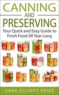 Canning and Preserving: Your Quick and Easy Guide to Fresh Food All Year Long