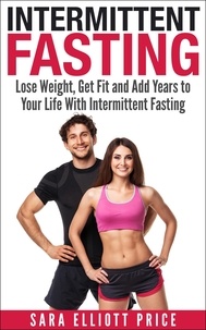  Sara Elliott Price - Intermittent Fasting: Lose Weight, Get Fit and Add Years to Your Life With Intermittent Fasting.