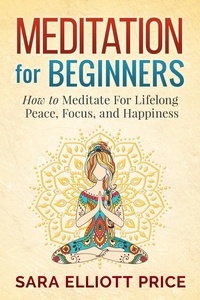  Sara Elliott Price - Meditation For Beginners: How to Meditate For Lifelong Peace, Focus and Happiness.
