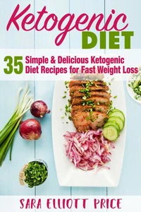 The Ketogenic Diet: 35 Simple &amp; Delicious Ketogenic Diet Recipes For Fast Weight Loss