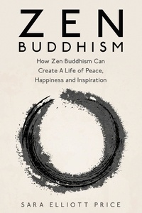 Sara Elliott Price - Zen Buddhism: How Zen Buddhism Can Create A Life of Peace, Happiness and Inspiration.