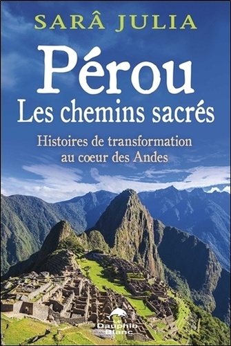 Sarâ Julia - Pérou, les chemins sacrés - Histoires de transformation au coeur des Andes.