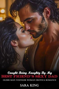 Caught Being Naughty By My Best Friend’s Sexy Dad: Older Man Younger Woman Erotica Romance