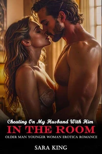 Cheating On My Husband With Him In The Room: Older Man Younger Woman Erotica Romance