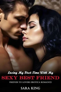 Losing My First Time With My Sexy Best Friend: Friends To Lovers Erotica Romance