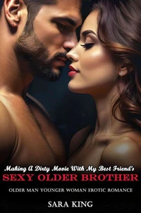 Making A Dirty Movie With My Best Friend’s Sexy Older Brother: Older Man Younger Woman Erotic Romance