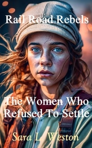  Sara L. Weston - Rail Road Rebels: Women Who Refused To Settle.