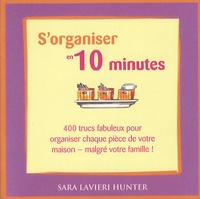 Sara Lavieri Hunter - S'organiser en 10 minutes - 400 Trucs fabuleux pour organiser chaque pièce de votre maison - malgré votre famille !.