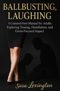 Ballbusting, Laughing: A Consent First Manual for Adults Exploring Teasing, Humiliation, and Groin Focused Impact