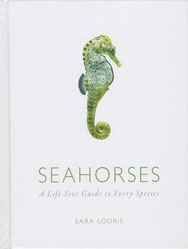 Sara Lourie - Seahorses - A Life-Size Guide to Every Species.
