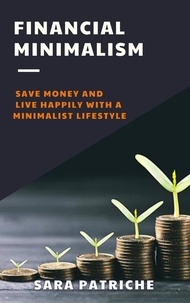  Sara Patriche - Financial Minimalism: Save Money and Live Happily With a Minimalist Lifestyle.