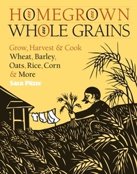 Sara Pitzer - Homegrown Whole Grains - Grow, Harvest, and Cook Wheat, Barley, Oats, Rice, Corn and More.