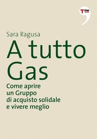 Sara Ragusa - A tutto Gas. Come aprire un Gruppo di acquisto solidale e vivere meglio.