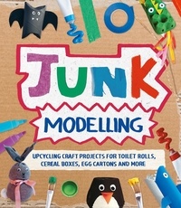 Sara Stanford - Junk Modelling - Upcycling Craft Projects for Toilet Rolls, Cereal Boxes, Egg Cartons and More.