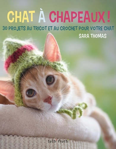 Sara Thomas - Chat à chapeaux ! - 30 projets au tricot et au crochet pour votre chat.