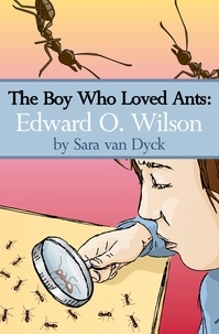  Sara van Dyck - The Boy Who Loved Ants: Edward O.Wilson.