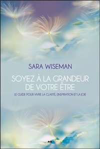 Sara Wiseman - Soyez à la grandeur de votre être - Le guide pour vivre la clarté, l'inspiration et la joie.