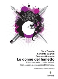 Sara Zanatta et Samanta Zaghini - Le donne del fumetto. L'altra metà dei comics italiani: temi, autrici, personaggi al femminile.