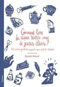 Sarah Alami - Comment lire de vieux textes avec de jeunes élèves ? - (Et autres questions piquantes pour profs de lettres).