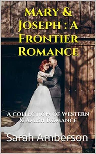 Mary &amp; Joseph : A Frontier Romance A Collection of Western &amp; Amish Romance