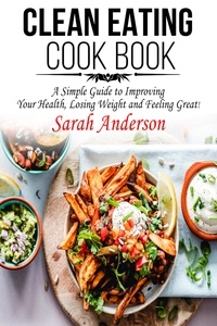  Sarah Anderson - Clean Eating Cook Book: A Simple Guide to Improving Your Health, Losing Weight, and Feeling Great!.
