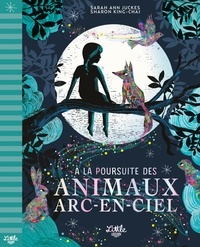 Sarah Ann Juckes et Sharon King-Chai - A la poursuite des animaux arc-en-ciel.