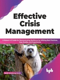 Sarah Armstrong-Smith - Effective Crisis Management: A Robust A-Z Guide for Demonstrating Resilience by Utilizing Best Practices, Case Studies, and Experiences (English Edition).