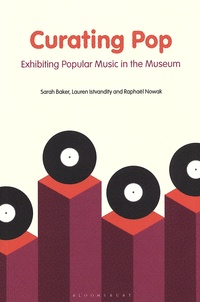 Sarah Baker et Lauren Istvandity - Curating Pop - Exhibiting Popular Music in the Museum.