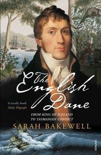 Sarah Bakewell - The English Dane - From King of Iceland to Tasmanian Convict.