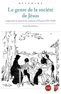 Sarah Barthelemy - Le genre de la société de Jésus - Légitimités et sainteté de Madame d'Houët (1781-1858).