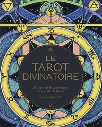 Sarah Bartlett - Le tarot divinatoire - L'histoire et le symbolisme de plus de 50 tarots.