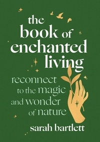 Sarah Bartlett - The Book of Enchanted Living - Reconnect to the magic and wonder of nature.