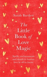 Sarah Bartlett - The Little Book of Love Magic - Spells, enchantments and rituals to honour love in all its forms.