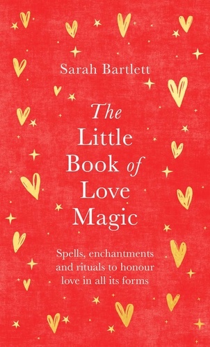 The Little Book of Love Magic. Spells, enchantments and rituals to honour love in all its forms