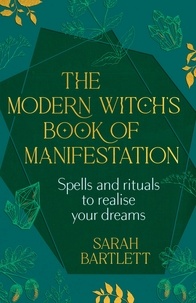 Sarah Bartlett - The Modern Witch’s Book of Manifestation - Spells and rituals to realise your dreams.