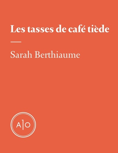 Sarah Berthiaume - Les tasses de café tiède.