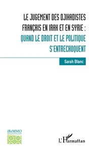 Sarah Blanc - Le jugement des djihadistes français en Irak et en Syrie : quand le droit et le politique s'entrechoquent.