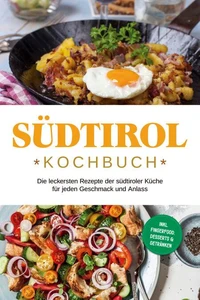 Südtirol Kochbuch: Die leckersten Rezepte der südtiroler Küche für jeden Geschmack und Anlass | inkl. Fingerfood, Desserts &amp; Getränken