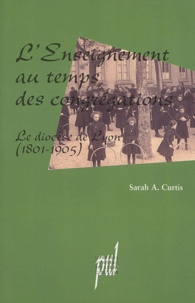 Sarah Curtis - L'enseignement au temps des congrégations - Le diocèse de Lyon (1801-1905).