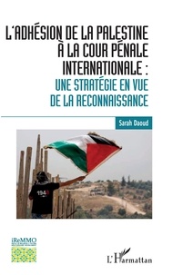 Sarah Daoud - L'adhésion de la Palestine à la cour pénale internationale - Une stratégie en vue de la reconnaissance.