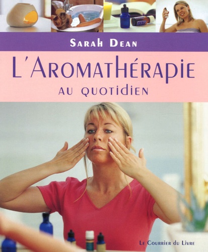 Sarah Dean - L'Aromathérapie au quotidien - Pratiques simples pour la maison, le travail et le voyage.