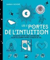 Sarah Diviné - Les 5 portes de l'intuition - Ecoutez votre voix intérieure pour éclairer votre chemin de vie.