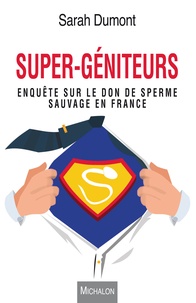 Sarah Dumont - Super-géniteurs - Enquête sur le don de sperme sauvage en France.