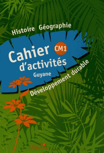 Sarah Ebion et Sidonie Latidine - Histoire Géographie Développement durable CM1 - Cahier d'activités Guyane.